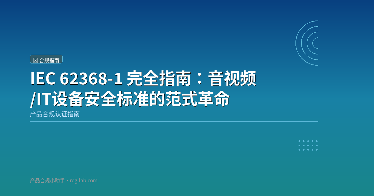 IEC 62368-1 完全指南：音视频/IT设备安全标准的范式革命