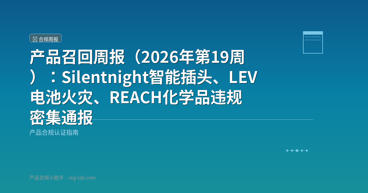 产品召回周报（2026年第19周）：Silentnight智能插头、LEV电池火灾、REACH化学品违规密集通报