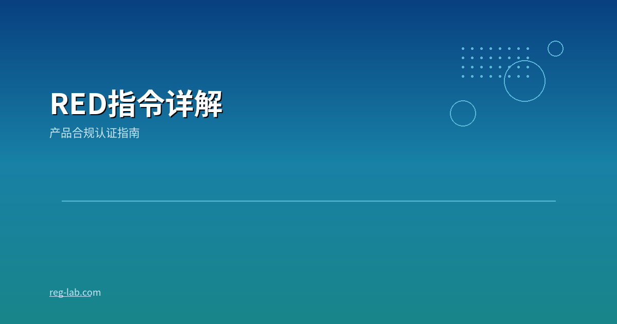 RED指令（2014/53/EU）详解：欧盟无线电设备合规完全指南
