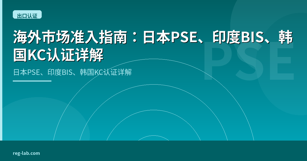 海外市场准入指南：日本PSE、印度BIS、韩国KC认证详解