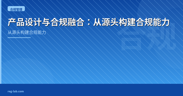 产品设计与合规融合：从源头构建合规能力